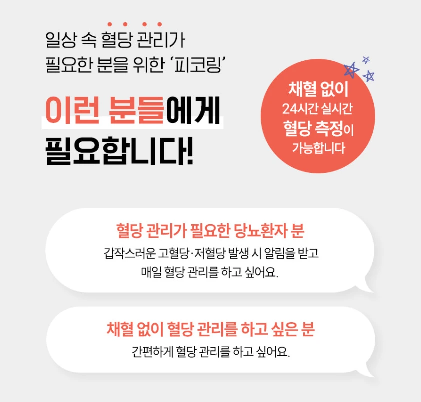 일상 속 혈당 관리가 필요한 분을 위한 피코링, 이런 분들에게 필요합니다. 채혈 없이 24시간 실시간 혈당 측정이 가능합니다. 혈당 관리가 필요한 당뇨환자 분 — 갑작스러운 고혈당·저혈당 발생 시 알림을 받고 매일 혈당 관리를 하고 싶어요. 채혈 없이 혈당 관리를 하고 싶은 분 — 간편하게 혈당 관리를 하고 싶어요.